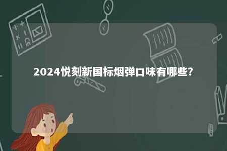 2024悦刻新国标烟弹口味有哪些
？ 